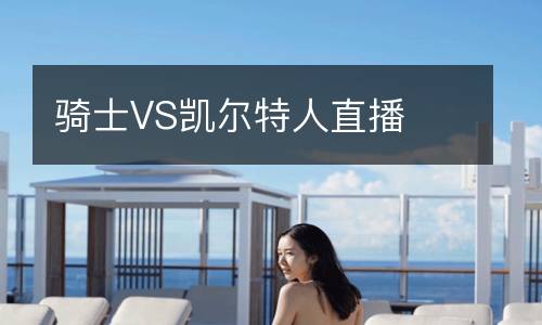 骑士VS凯尔特人直播