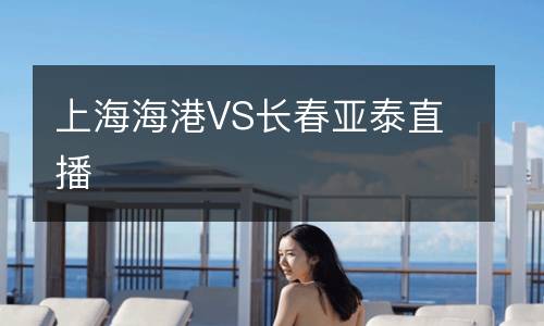 上海海港VS长春亚泰直播