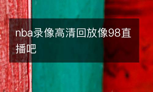 nba录像高清回放像98直播吧